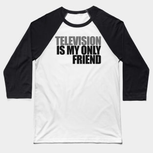 Television is my only friend Baseball T-Shirt